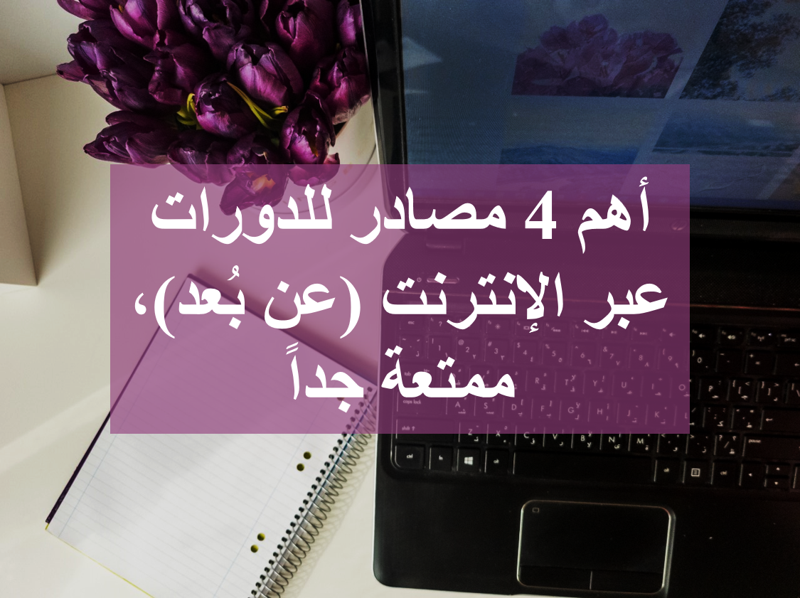 أهم 4 مصادر للدورات عبر الإنترنت (عن بُعد)، ممتعة جداً